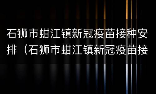 石狮市蚶江镇新冠疫苗接种安排（石狮市蚶江镇新冠疫苗接种安排时间）