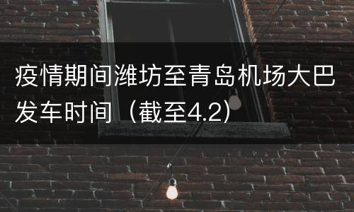疫情期间潍坊至青岛机场大巴发车时间（截至4.2）