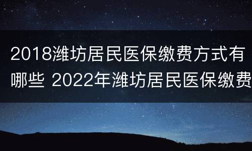 2018潍坊居民医保缴费方式有哪些 2022年潍坊居民医保缴费标准