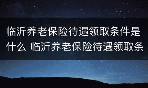 临沂养老保险待遇领取条件是什么 临沂养老保险待遇领取条件是什么呢
