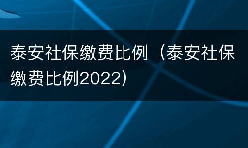 泰安社保缴费比例（泰安社保缴费比例2022）