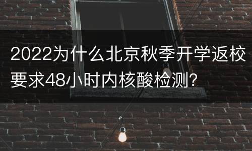 2022为什么北京秋季开学返校要求48小时内核酸检测？
