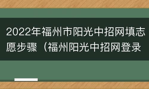 2022年福州市阳光中招网填志愿步骤（福州阳光中招网登录2021中招补录）