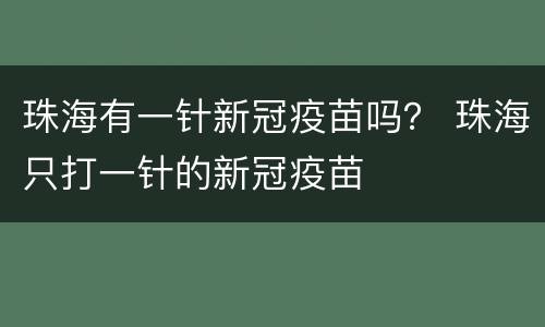 珠海有一针新冠疫苗吗？ 珠海只打一针的新冠疫苗
