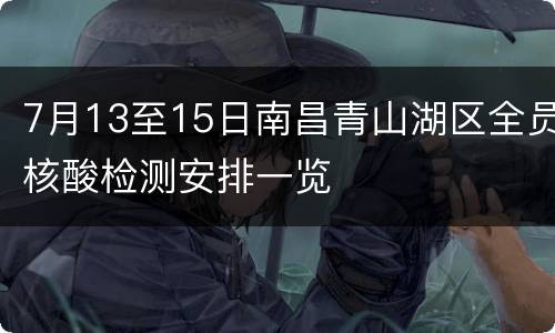 7月13至15日南昌青山湖区全员核酸检测安排一览