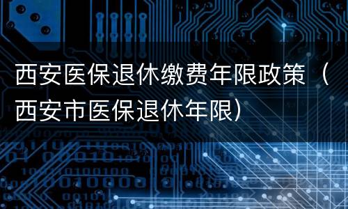 西安医保退休缴费年限政策（西安市医保退休年限）