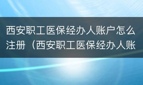 西安职工医保经办人账户怎么注册（西安职工医保经办人账户怎么注册不了）