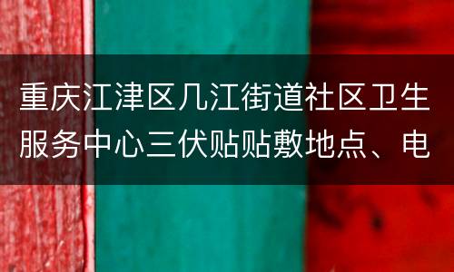 重庆江津区几江街道社区卫生服务中心三伏贴贴敷地点、电话