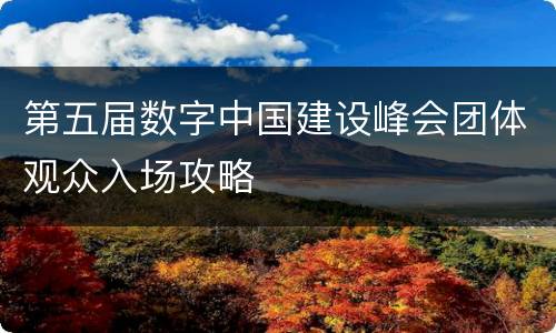 第五届数字中国建设峰会团体观众入场攻略