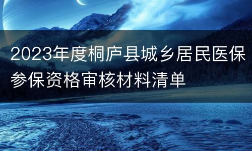2023年度桐庐县城乡居民医保参保资格审核材料清单