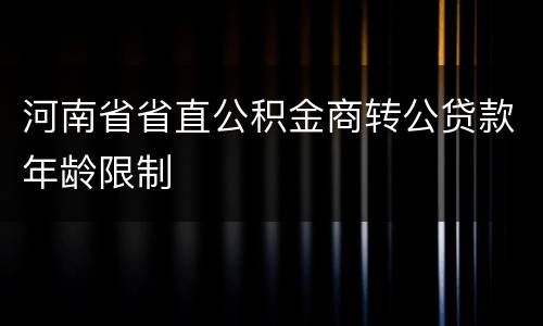 河南省省直公积金商转公贷款年龄限制