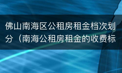 佛山南海区公租房租金档次划分（南海公租房租金的收费标准）