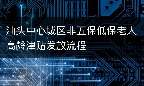 汕头中心城区非五保低保老人高龄津贴发放流程