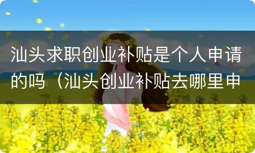 汕头求职创业补贴是个人申请的吗（汕头创业补贴去哪里申请）