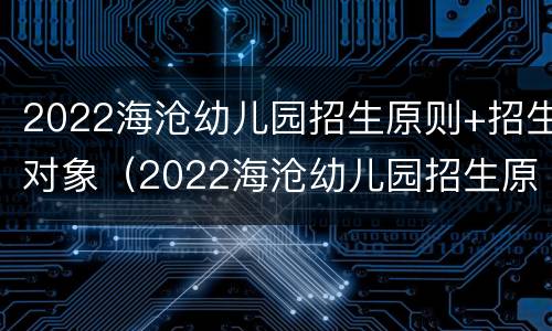 2022海沧幼儿园招生原则+招生对象（2022海沧幼儿园招生原则 招生对象有哪些）