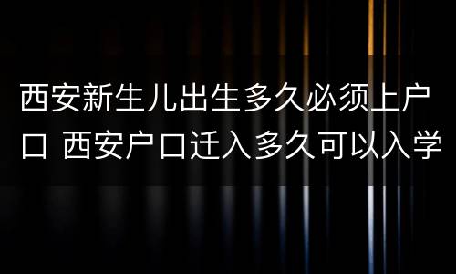 西安新生儿出生多久必须上户口 西安户口迁入多久可以入学