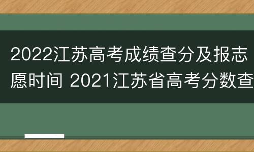 2022江苏高考成绩查分及报志愿时间 2021江苏省高考分数查询时间