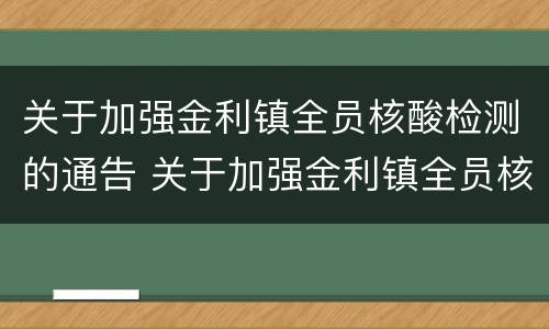 关于加强金利镇全员核酸检测的通告 关于加强金利镇全员核酸检测的通告怎么写