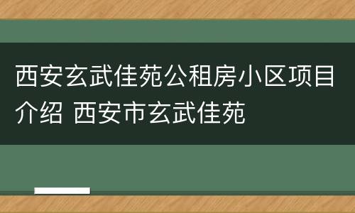 西安玄武佳苑公租房小区项目介绍 西安市玄武佳苑