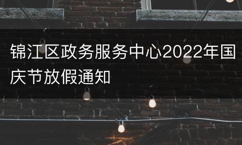 锦江区政务服务中心2022年国庆节放假通知