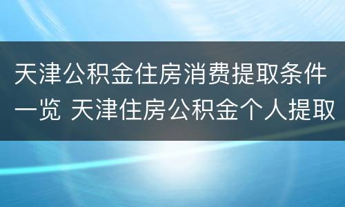 天津公积金住房消费提取条件一览 天津住房公积金个人提取条件
