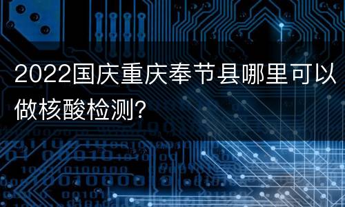 2022国庆重庆奉节县哪里可以做核酸检测？