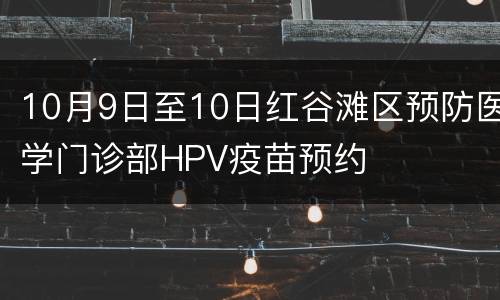 10月9日至10日红谷滩区预防医学门诊部HPV疫苗预约