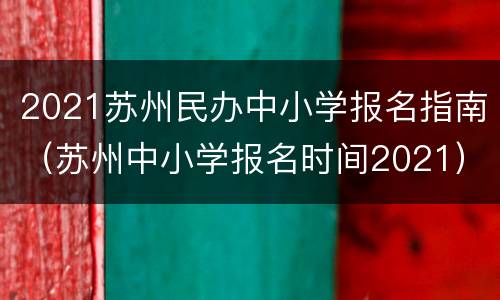 2021苏州民办中小学报名指南（苏州中小学报名时间2021）