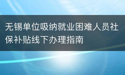 无锡单位吸纳就业困难人员社保补贴线下办理指南