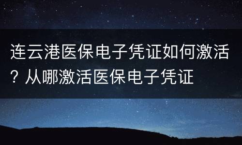 连云港医保电子凭证如何激活? 从哪激活医保电子凭证
