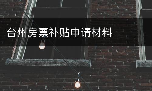 台州房票补贴申请材料
