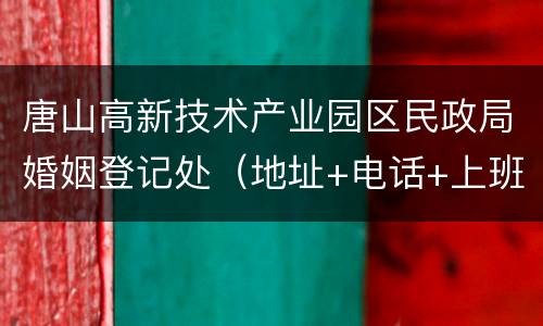 唐山高新技术产业园区民政局婚姻登记处（地址+电话+上班时间）