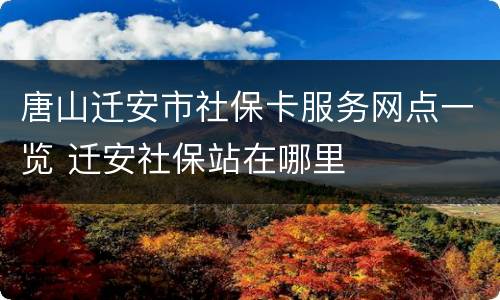 唐山迁安市社保卡服务网点一览 迁安社保站在哪里