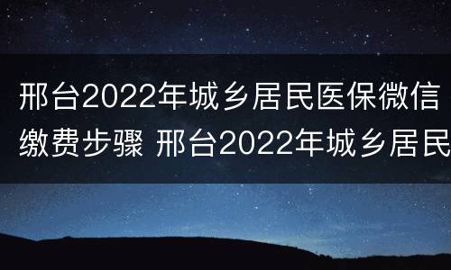 邢台2022年城乡居民医保微信缴费步骤 邢台2022年城乡居民医保微信缴费步骤图