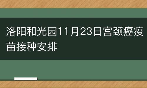 洛阳和光园11月23日宫颈癌疫苗接种安排