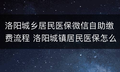 洛阳城乡居民医保微信自助缴费流程 洛阳城镇居民医保怎么网上缴费