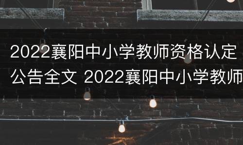 2022襄阳中小学教师资格认定公告全文 2022襄阳中小学教师资格认定公告全文查询