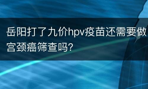 岳阳打了九价hpv疫苗还需要做宫颈癌筛查吗？