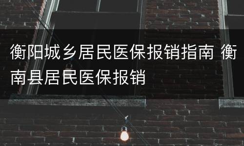 衡阳城乡居民医保报销指南 衡南县居民医保报销