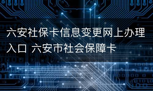 六安社保卡信息变更网上办理入口 六安市社会保障卡