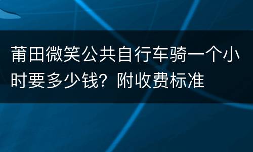 莆田微笑公共自行车骑一个小时要多少钱？附收费标准