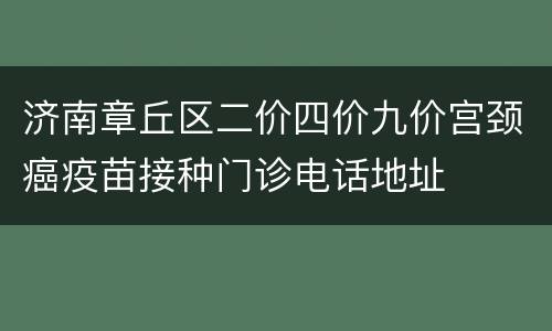 济南章丘区二价四价九价宫颈癌疫苗接种门诊电话地址