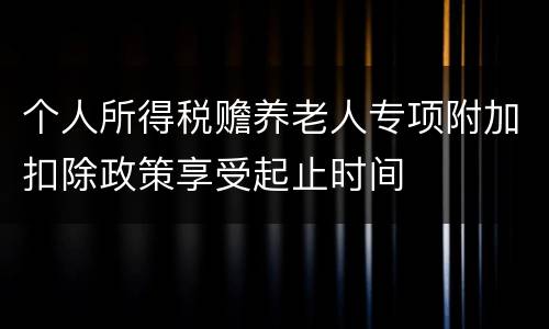 个人所得税赡养老人专项附加扣除政策享受起止时间
