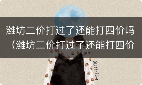 潍坊二价打过了还能打四价吗（潍坊二价打过了还能打四价吗疫苗）