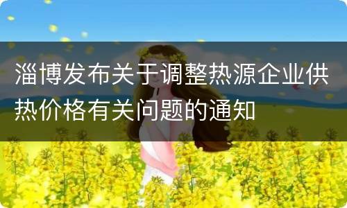 淄博发布关于调整热源企业供热价格有关问题的通知