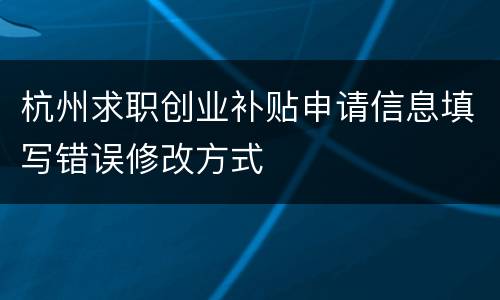 杭州求职创业补贴申请信息填写错误修改方式