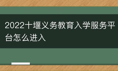 2022十堰义务教育入学服务平台怎么进入