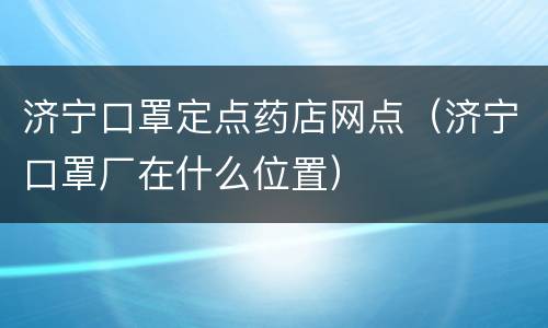 济宁口罩定点药店网点（济宁口罩厂在什么位置）