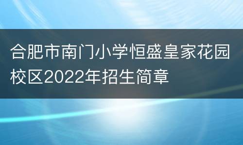 合肥市南门小学恒盛皇家花园校区2022年招生简章