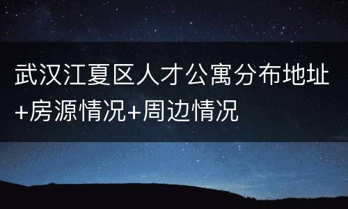 武汉江夏区人才公寓分布地址+房源情况+周边情况